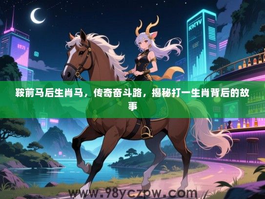 鞍前马后生肖马，传奇奋斗路，揭秘打一生肖背后的故事