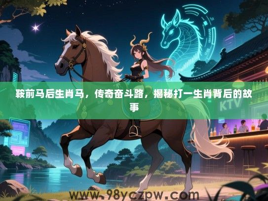 鞍前马后生肖马，传奇奋斗路，揭秘打一生肖背后的故事