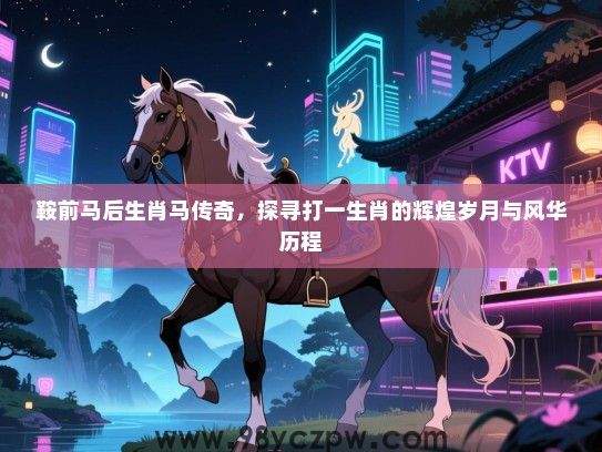 鞍前马后生肖马传奇，探寻打一生肖的辉煌岁月与风华历程
