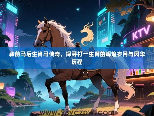 鞍前马后生肖马传奇，探寻打一生肖的辉煌岁月与风华历程