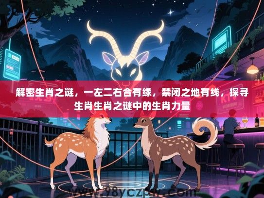 解密生肖之谜，一左二右合有缘，禁闭之地有线，探寻生肖生肖之谜中的生肖力量