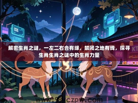 解密生肖之谜，一左二右合有缘，禁闭之地有线，探寻生肖生肖之谜中的生肖力量