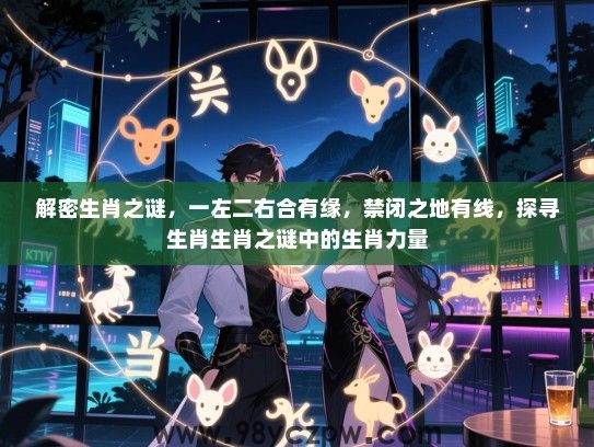 解密生肖之谜，一左二右合有缘，禁闭之地有线，探寻生肖生肖之谜中的生肖力量