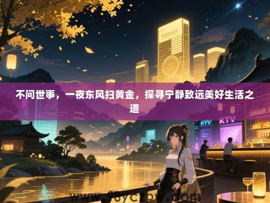 不问世事，一夜东风扫黄金，探寻宁静致远美好生活之道
