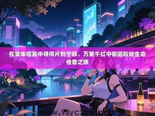 在繁华喧嚣中寻得片刻宁静，万紫千红中偷闲聆听生命佳音之旅