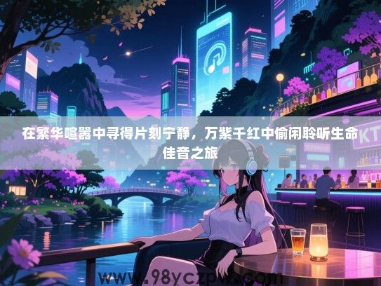 在繁华喧嚣中寻得片刻宁静，万紫千红中偷闲聆听生命佳音之旅
