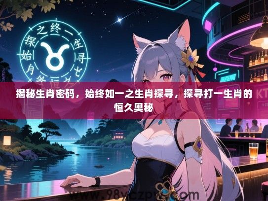 揭秘生肖密码，始终如一之生肖探寻，探寻打一生肖的恒久奥秘