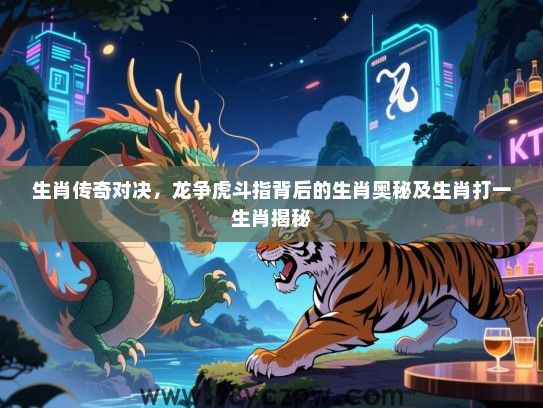 生肖传奇对决，龙争虎斗指背后的生肖奥秘及生肖打一生肖揭秘