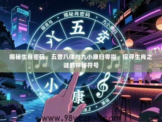 揭秘生肖密码，五音八律与九小康归零指，探寻生肖之谜的神秘符号