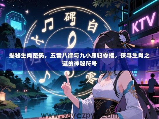 揭秘生肖密码，五音八律与九小康归零指，探寻生肖之谜的神秘符号