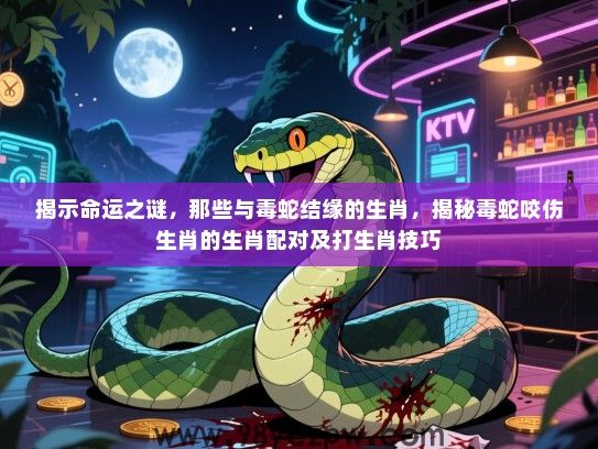 揭示命运之谜，那些与毒蛇结缘的生肖，揭秘毒蛇咬伤生肖的生肖配对及打生肖技巧