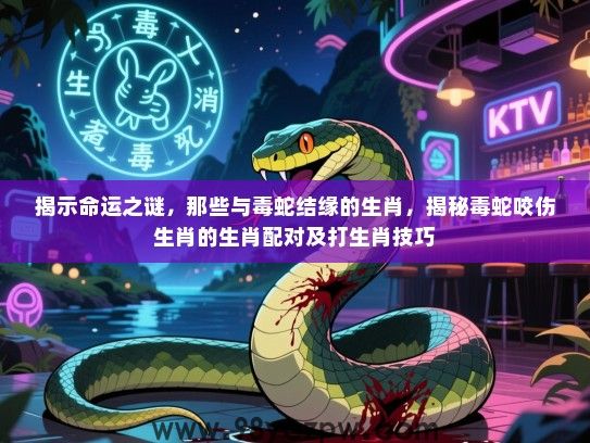 揭示命运之谜，那些与毒蛇结缘的生肖，揭秘毒蛇咬伤生肖的生肖配对及打生肖技巧