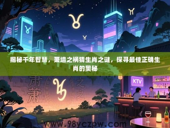 揭秘千年智慧，萧墙之祸猜生肖之谜，探寻最佳正确生肖的奥秘