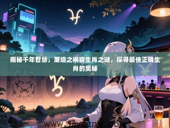 揭秘千年智慧，萧墙之祸猜生肖之谜，探寻最佳正确生肖的奥秘