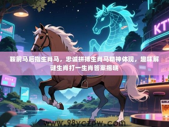鞍前马后指生肖马，忠诚拼搏生肖马精神体现，趣味解谜生肖打一生肖答案揭晓