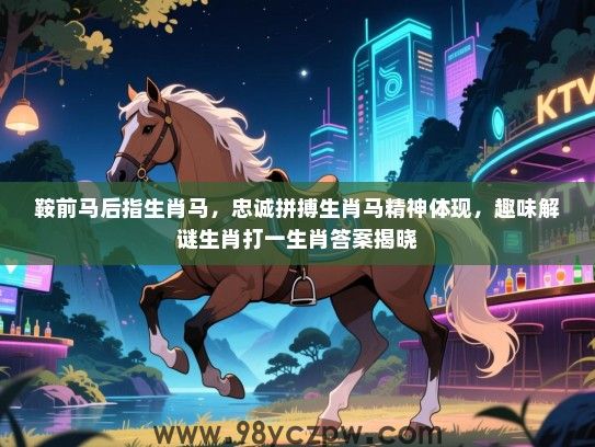 鞍前马后指生肖马，忠诚拼搏生肖马精神体现，趣味解谜生肖打一生肖答案揭晓