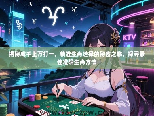 揭秘成千上万打一，精准生肖选择的秘密之旅，探寻最佳准确生肖方法