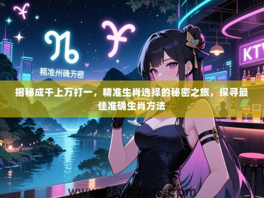 揭秘成千上万打一，精准生肖选择的秘密之旅，探寻最佳准确生肖方法