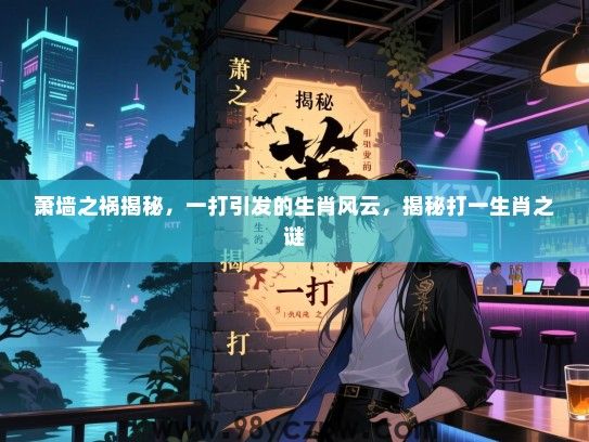 萧墙之祸揭秘，一打引发的生肖风云，揭秘打一生肖之谜