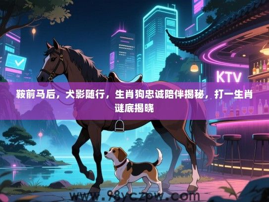 鞍前马后，犬影随行，生肖狗忠诚陪伴揭秘，打一生肖谜底揭晓