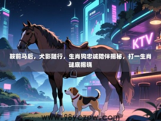 鞍前马后，犬影随行，生肖狗忠诚陪伴揭秘，打一生肖谜底揭晓