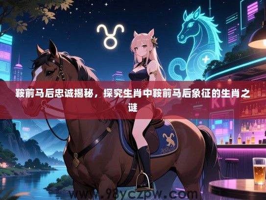 鞍前马后忠诚揭秘，探究生肖中鞍前马后象征的生肖之谜