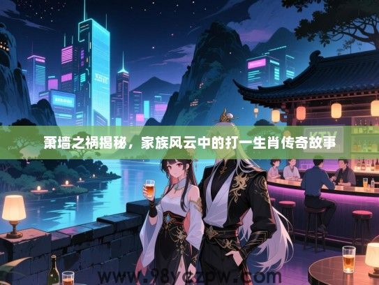 萧墙之祸揭秘，家族风云中的打一生肖传奇故事