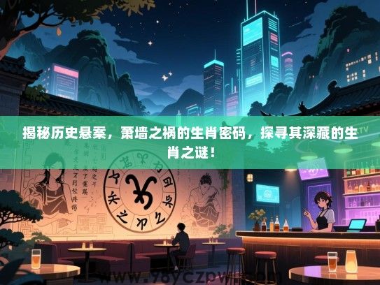 揭秘历史悬案，萧墙之祸的生肖密码，探寻其深藏的生肖之谜！