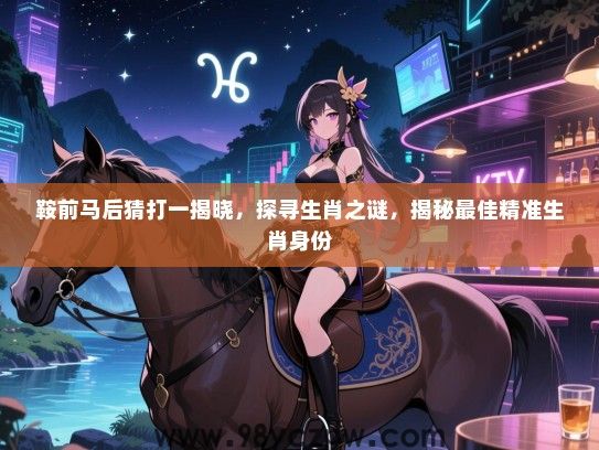 鞍前马后猜打一揭晓，探寻生肖之谜，揭秘最佳精准生肖身份