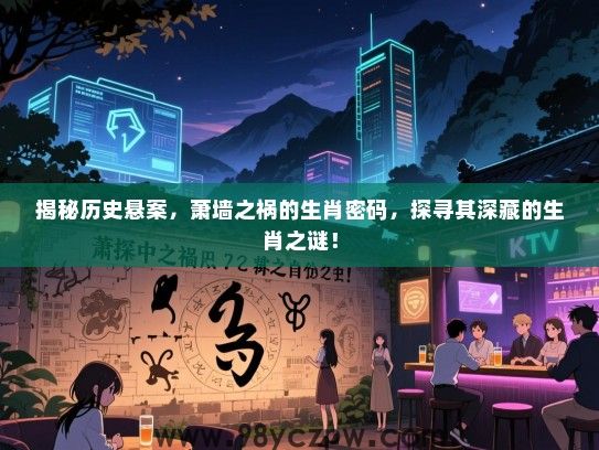 揭秘历史悬案，萧墙之祸的生肖密码，探寻其深藏的生肖之谜！