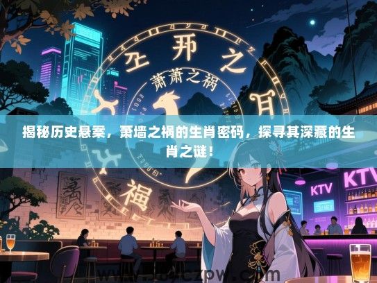 揭秘历史悬案，萧墙之祸的生肖密码，探寻其深藏的生肖之谜！