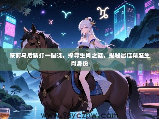 鞍前马后猜打一揭晓，探寻生肖之谜，揭秘最佳精准生肖身份