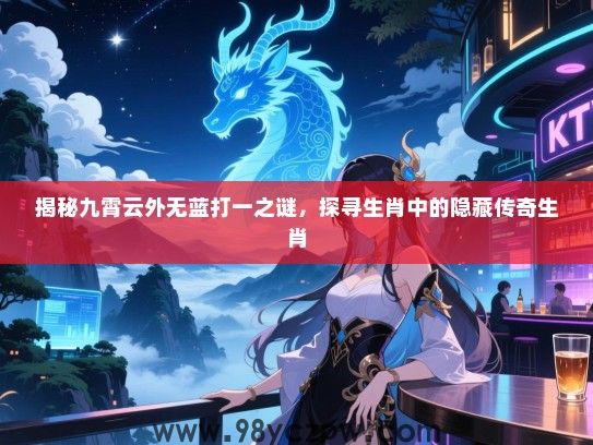 揭秘九霄云外无蓝打一之谜，探寻生肖中的隐藏传奇生肖