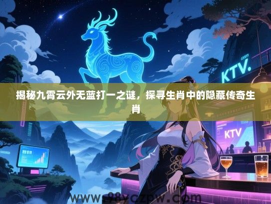 揭秘九霄云外无蓝打一之谜，探寻生肖中的隐藏传奇生肖