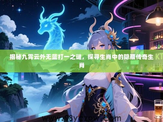 揭秘九霄云外无蓝打一之谜，探寻生肖中的隐藏传奇生肖