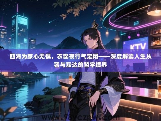 四海为家心无惧，衣锦夜行气定闲——深度解读人生从容与豁达的哲学境界