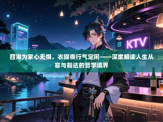 四海为家心无惧，衣锦夜行气定闲——深度解读人生从容与豁达的哲学境界