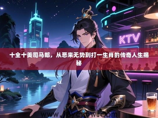 十全十美司马郎，从恶来无势到打一生肖的传奇人生揭秘