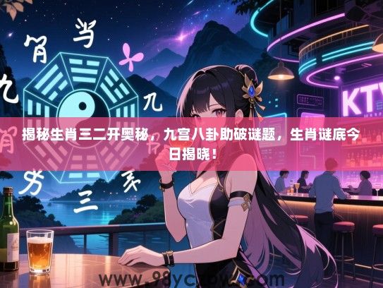 揭秘生肖三二开奥秘，九宫八卦助破谜题，生肖谜底今日揭晓！