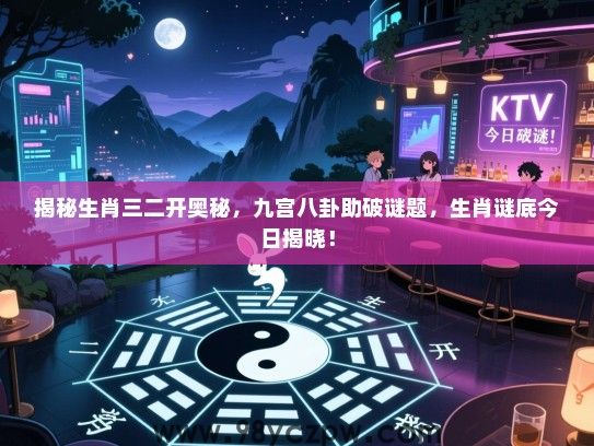 揭秘生肖三二开奥秘，九宫八卦助破谜题，生肖谜底今日揭晓！