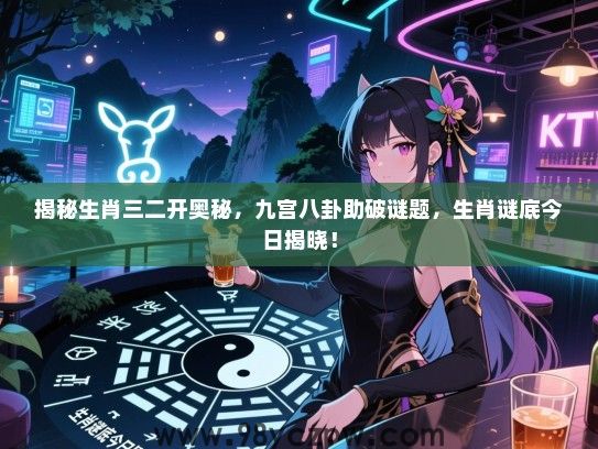 揭秘生肖三二开奥秘，九宫八卦助破谜题，生肖谜底今日揭晓！