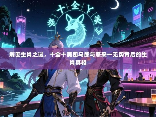 解密生肖之谜，十全十美司马郎与恶来一无势背后的生肖真相