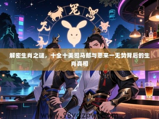 解密生肖之谜，十全十美司马郎与恶来一无势背后的生肖真相