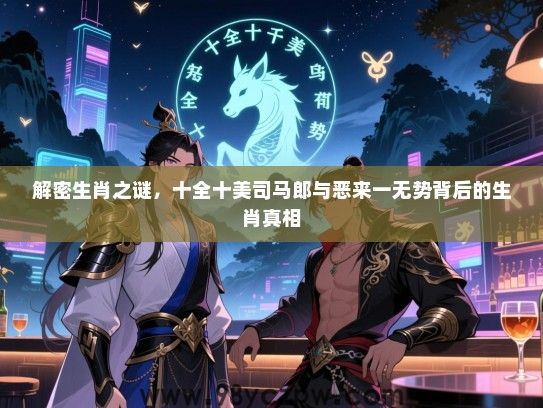 解密生肖之谜，十全十美司马郎与恶来一无势背后的生肖真相
