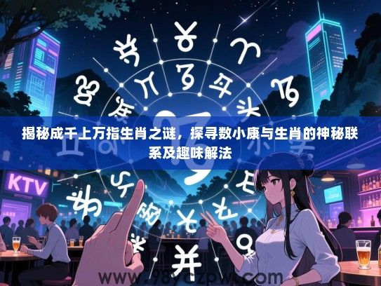 揭秘成千上万指生肖之谜，探寻数小康与生肖的神秘联系及趣味解法