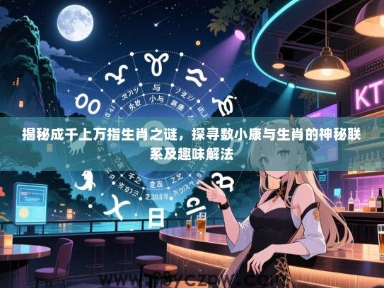 揭秘成千上万指生肖之谜，探寻数小康与生肖的神秘联系及趣味解法