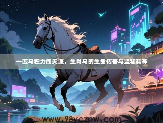 一匹马独力闯天涯，生肖马的生命传奇与坚韧精神