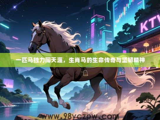 一匹马独力闯天涯，生肖马的生命传奇与坚韧精神