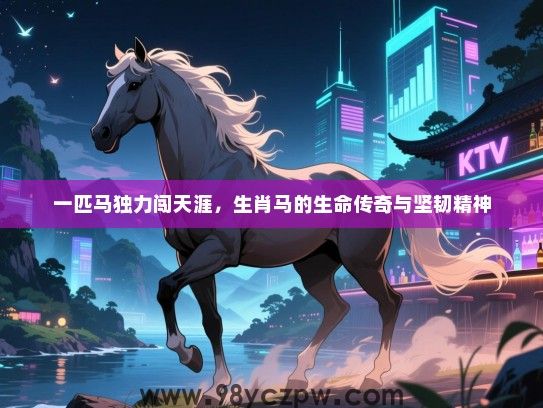 一匹马独力闯天涯，生肖马的生命传奇与坚韧精神