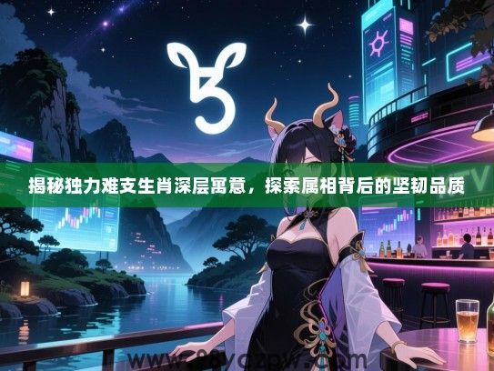 揭秘独力难支生肖深层寓意，探索属相背后的坚韧品质